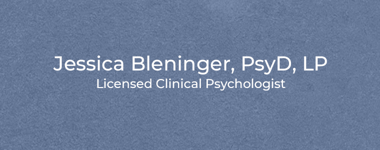 Jessica Bleninger, PsyD, LP Licensed Clinical Psychologist