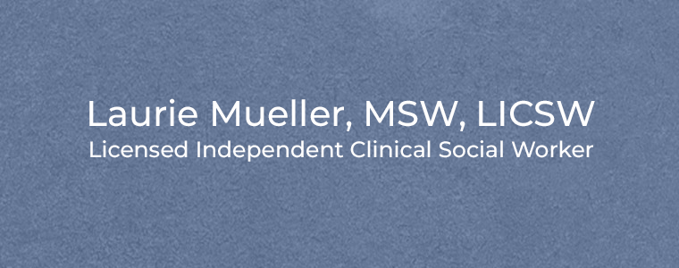 Laurie Mueller, MSW, LICSW Licensed Independent Clinical Social Worker